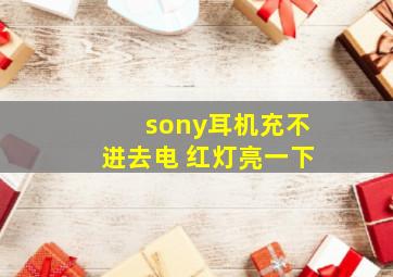 sony耳机充不进去电 红灯亮一下